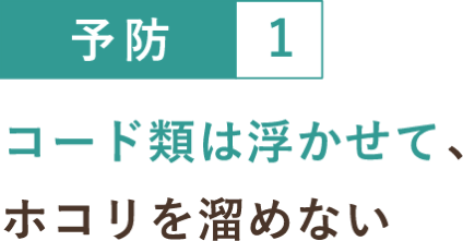 予防１ コード類は浮かせて、ホコリを溜めない
