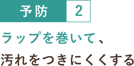 予防２ ラップを巻いて、汚れをつきにくくする