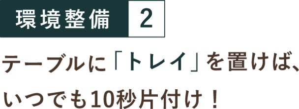 環境整備２ テーブルに「トレイ」を置けば、いつでも10秒片付け！
