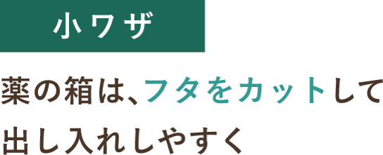 小ワザ 薬の箱は、フタをカットして出し入れしやすく