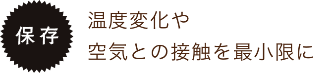 温度変化や空気との接触を最小限に
