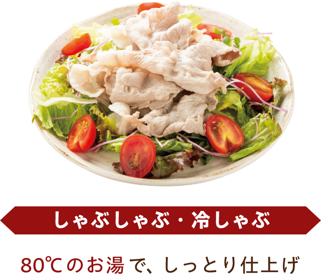 しゃぶしゃぶ・冷しゃぶ 80°Cのお湯で、しっとり仕上げ