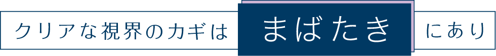 クリアな視界のカギはまばたきにあり