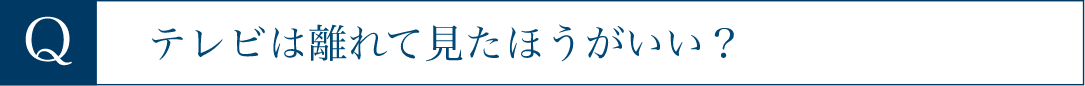 テレビは離れて見たほうがいい？