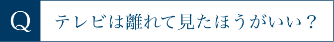 テレビは離れて見たほうがいい？