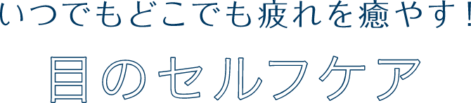 いつでもどこでも疲れを癒やす！目のセルフケア