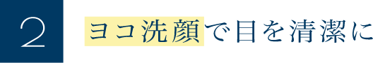 ヨコ洗顔で目を清潔に
