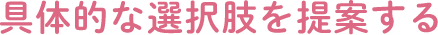 具体的な選択肢を提案する