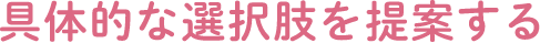 具体的な選択肢を提案する