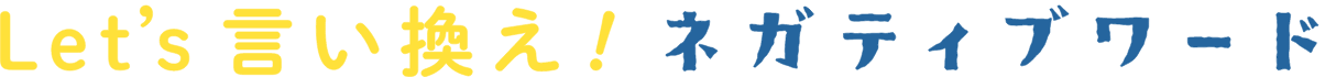 Let's 言い換え！ ネガティブワード