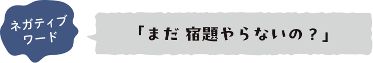 ネガティブワード 「まだ宿題やらないの？」