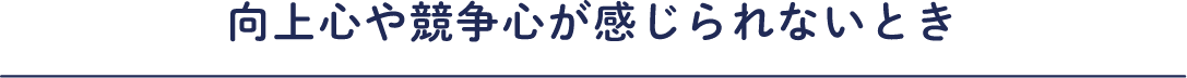 向上心や競争心が感じられないとき