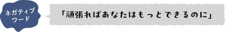 ネガティブワード 「頑張ればあなたはもっとできるのに」
