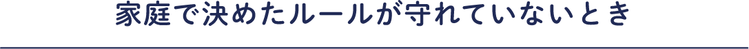 家庭で決めたルールが守れていないとき