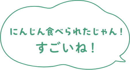 にんじん食べられたじゃん！すごいね！