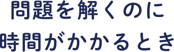 問題を解くのに時間がかかるとき