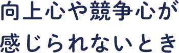 向上心や競争心が感じられないとき
