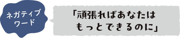 ネガティブワード 「頑張ればあなたはもっとできるのに」