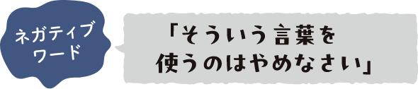 ネガティブワード 「そういう言葉を使うのはやめなさい」