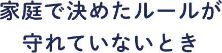 家庭で決めたルールが守れていないとき