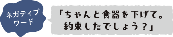 ネガティブワード 「ちゃんと食器を下げて。約束したでしょう？」