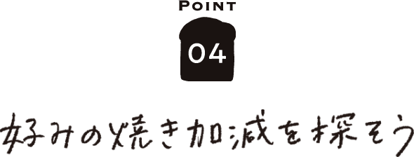 POINT04 好みの焼き加減を探そう