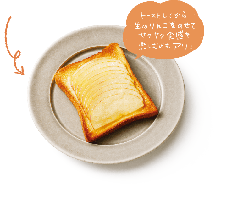 トーストしてから生のりんごをのせてサクサク食感を楽しむのもアリ！