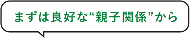 まずは良好な”親子関係”から