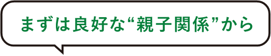 まずは良好な”親子関係”から
