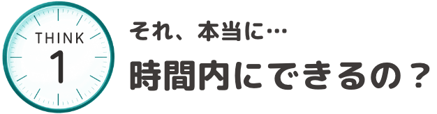 それ、本当に・・・時間内にできるの？
