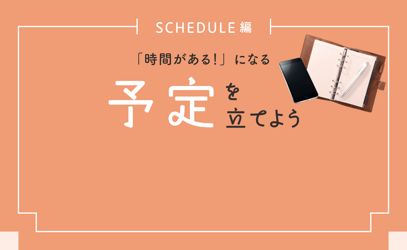 SCHEDULE編 「時間がある！」になる 予定を立てよう