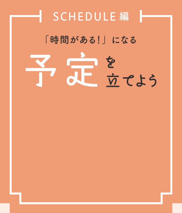 SCHEDULE編 「時間がある！」になる 予定を立てよう