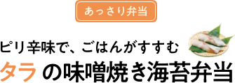 ピリ辛で、ごはんがすすむタラの味噌焼き海苔弁当