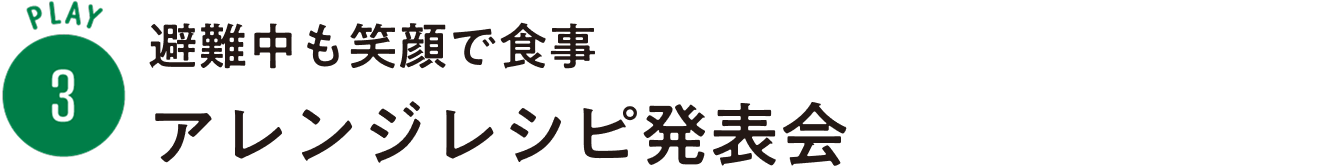 PLAY3：避難中も笑顔で食事 アレンジレシピ発表会