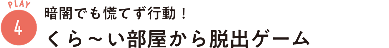 PLAY4：暗闇でも慌てず行動！ くら〜い部屋から脱出ゲーム