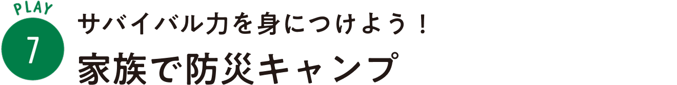 PLAY7：サバイバル力を身につけよう！ 家族で防災キャンプ
