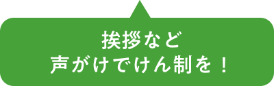 挨拶など声がけでけん制を！