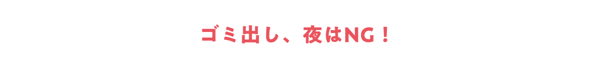 ゴミ出し、夜はNG！