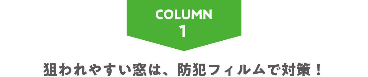 COLUMN1 狙われやすい窓は、防犯フィルムで対策！