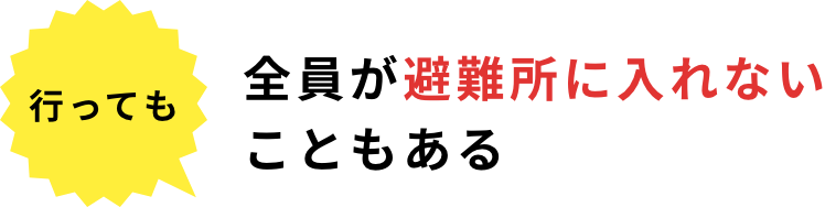 行っても 全員が避難所に入れないこともある