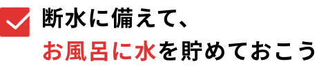 断水に備えて、お風呂に水を貯めておこう