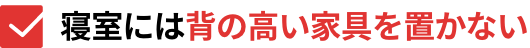 寝室には背の高い家具を置かない