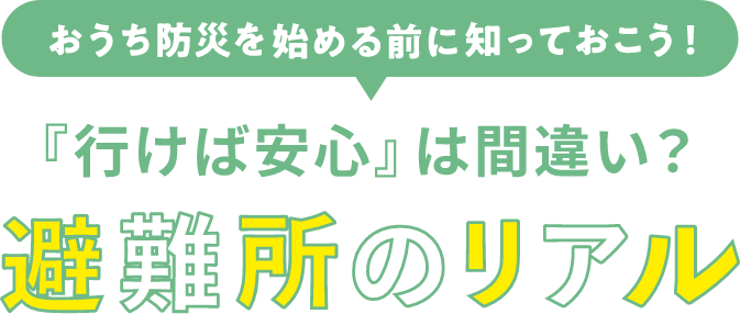おうち防災を始める前に知っておこう！ 「行けば安心」は間違い？ 避難所のリアル