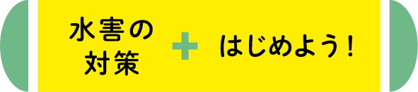 水害の対策+はじめよう！
