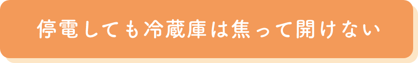 停電しても冷蔵庫は焦って開けない
