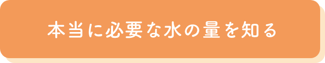 本当に必要な水の量を知る