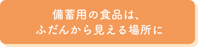 備蓄用の食品は、ふだんから見える場所に