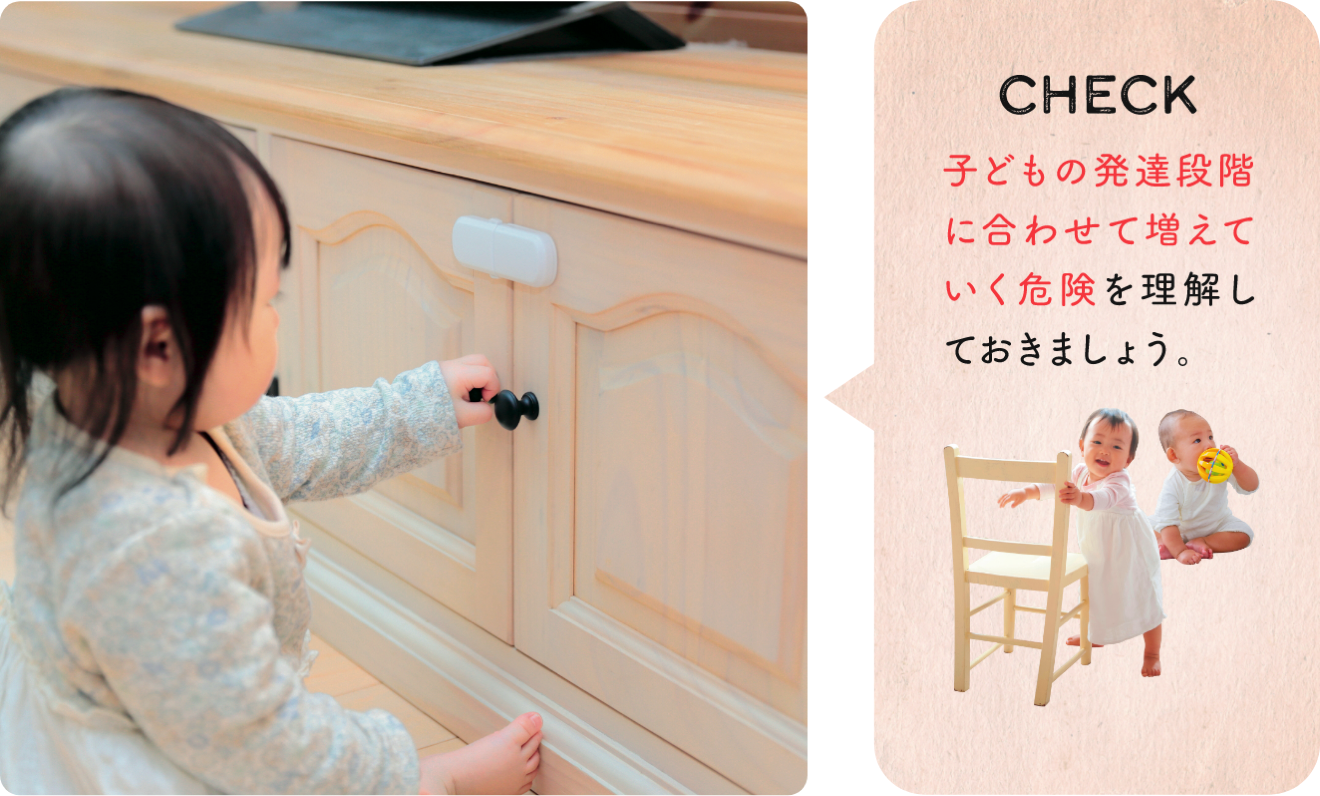 CHECK 子どもの発達段階に合わせて増えていく危険を理解しておきましょう。