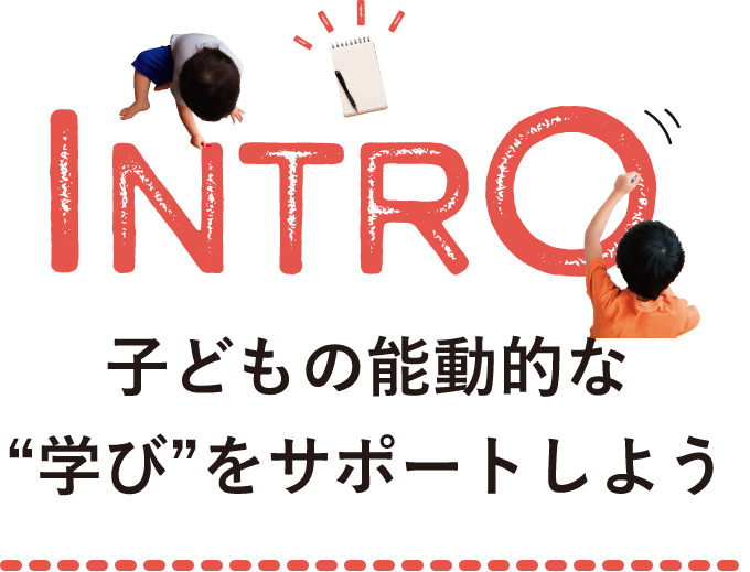 INTRO 子どもの能動的な学びをサポートしよう