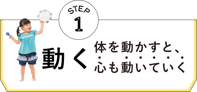 STEP1 動く体を動かすと、心も動いていく